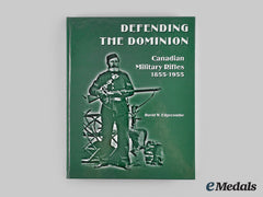 Canada. Defending The Dominion: Canadian Military Rifles 1855-1955, By David W. Edgecombe